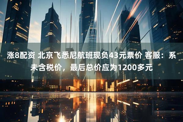 涨8配资 北京飞悉尼航班现负43元票价 客服：系未含税价，最后总价应为1200多元