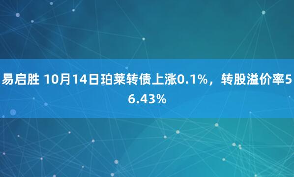 易启胜 10月14日珀莱转债上涨0.1%，转股溢价率56.43%