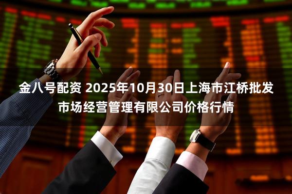 金八号配资 2025年10月30日上海市江桥批发市场经营管理有限公司价格行情