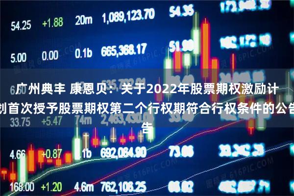 广州典丰 康恩贝：关于2022年股票期权激励计划首次授予股票期权第二个行权期符合行权条件的公告