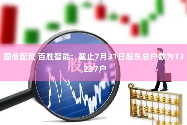 国信配资 百胜智能：截止7月31日股东总户数为13,237户
