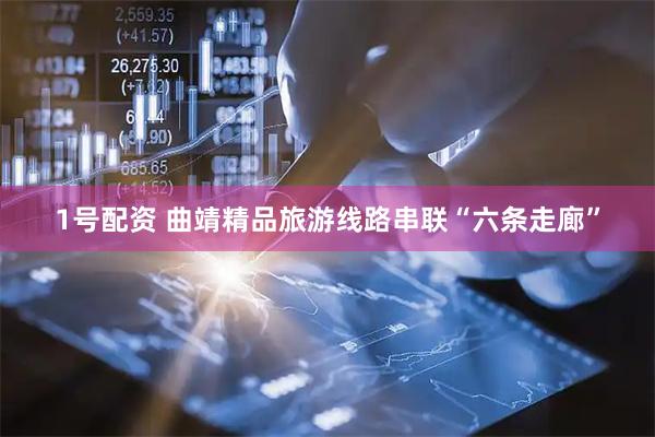 1号配资 曲靖精品旅游线路串联“六条走廊”