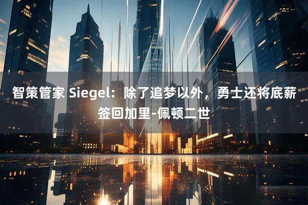 智策管家 Siegel：除了追梦以外，勇士还将底薪签回加里-佩顿二世