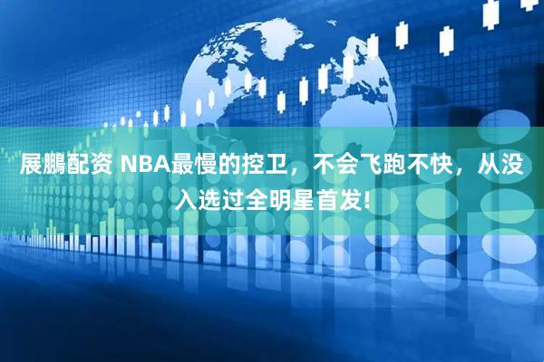 展鵬配资 NBA最慢的控卫，不会飞跑不快，从没入选过全明星首发!
